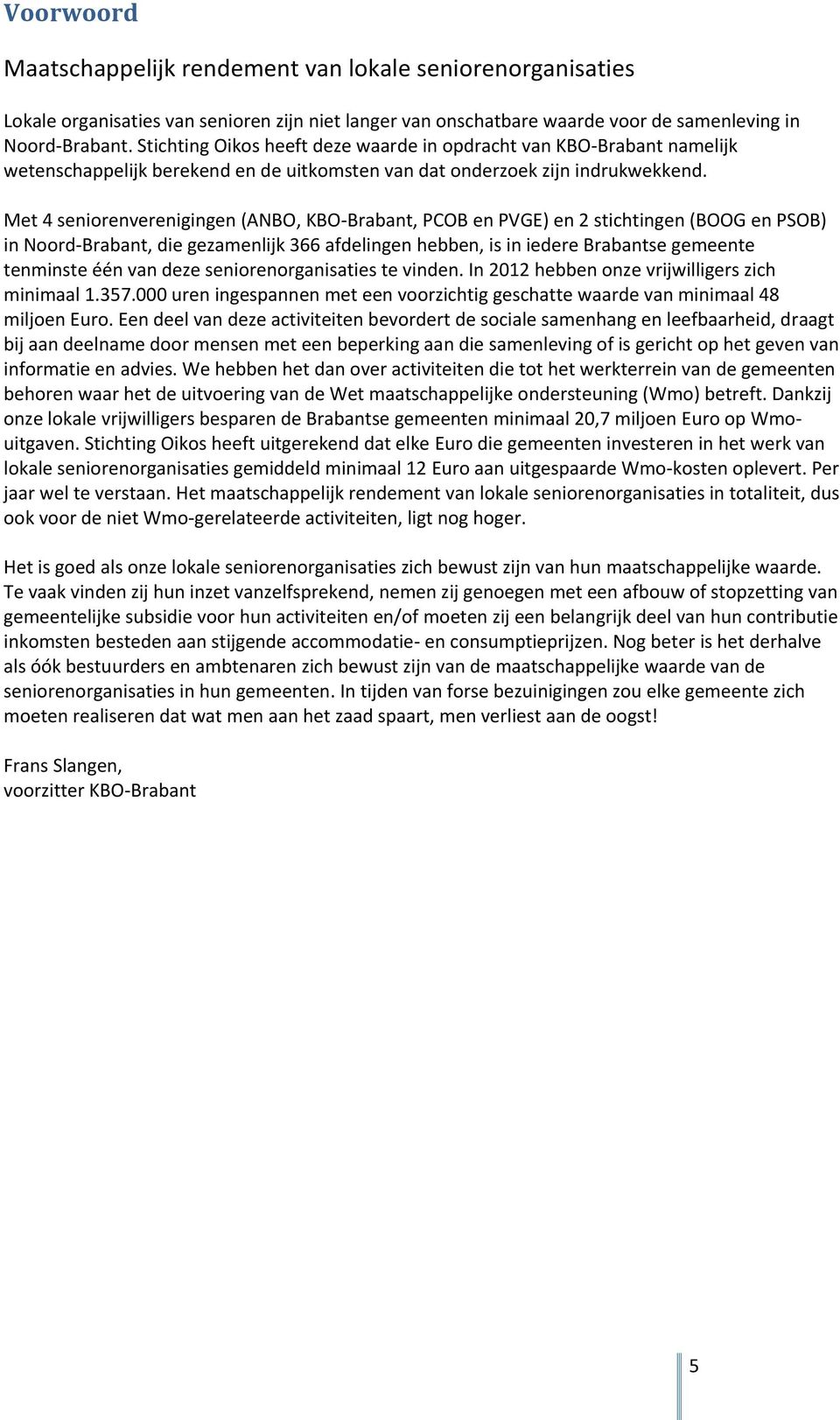 Met 4 seniorenverenigingen (ANBO, KBO-Brabant, PCOB en PVGE) en 2 stichtingen (BOOG en PSOB) in Noord-Brabant, die gezamenlijk 366 afdelingen hebben, is in iedere Brabantse gemeente tenminste één van