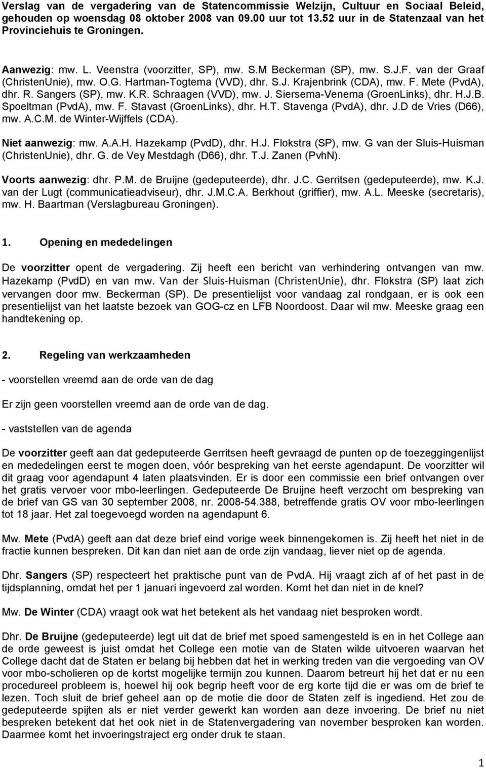 S.J. Krajenbrink (CDA), mw. F. Mete (PvdA), dhr. R. Sangers (SP), mw. K.R. Schraagen (VVD), mw. J. Siersema-Venema (GroenLinks), dhr. H.J.B. Spoeltman (PvdA), mw. F. Stavast (GroenLinks), dhr. H.T.