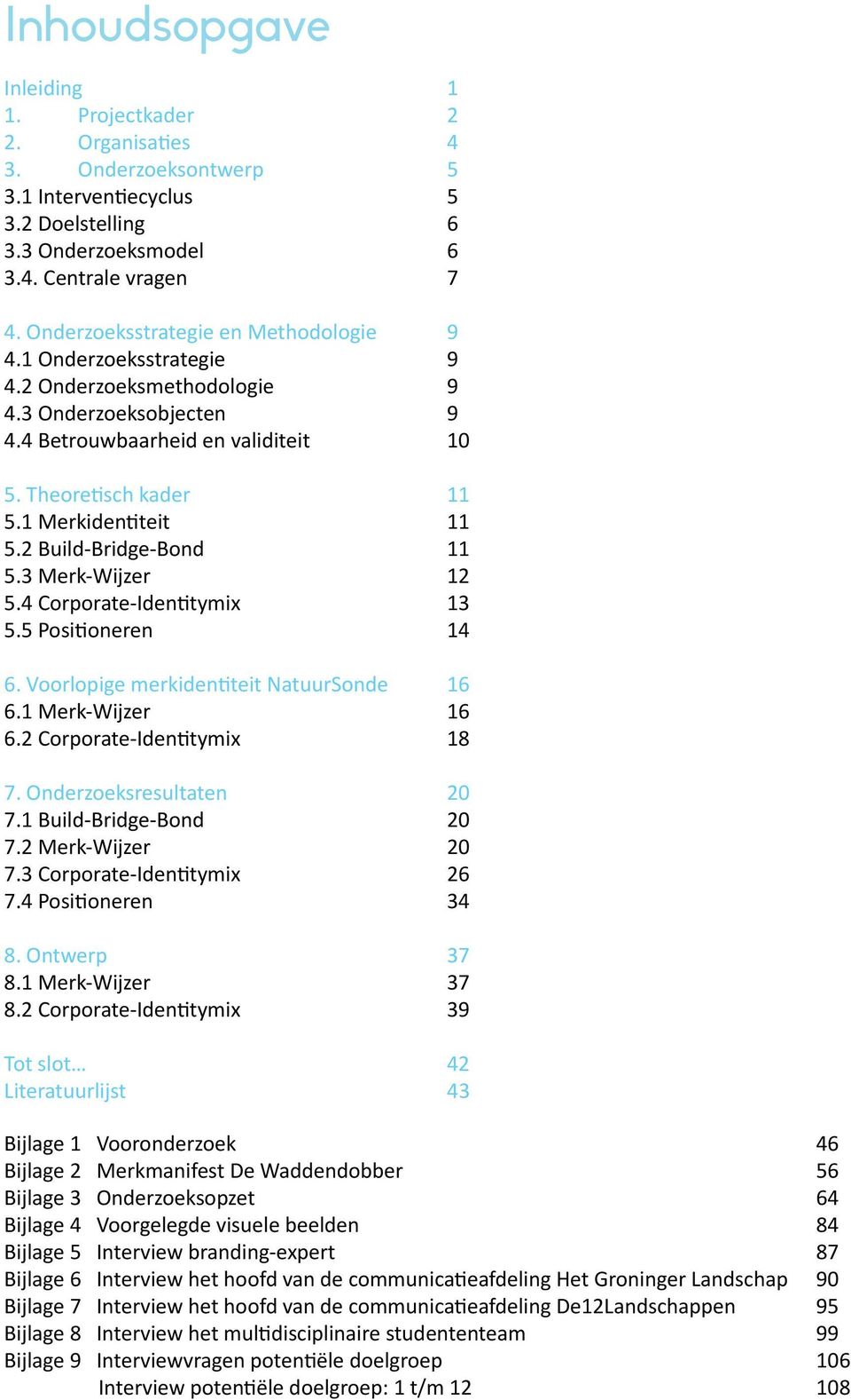 1 Merkidentiteit 11 5.2 Build-Bridge-Bond 11 5.3 Merk-Wijzer 12 5.4 Corporate-Identitymix 13 5.5 Positioneren 14 6. Voorlopige merkidentiteit NatuurSonde 16 6.1 Merk-Wijzer 16 6.