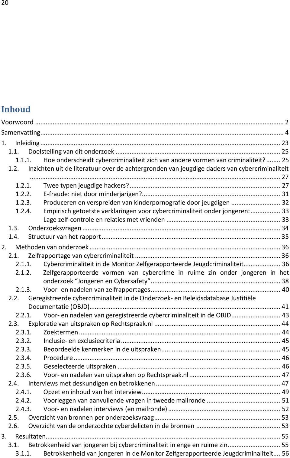 Empirisch getoetste verklaringen voor cybercriminaliteit onder jongeren:... 33 Lage zelf-controle en relaties met vrienden... 33 1.3. Onderzoeksvragen... 34 1.4. Structuur van het rapport... 35 2.