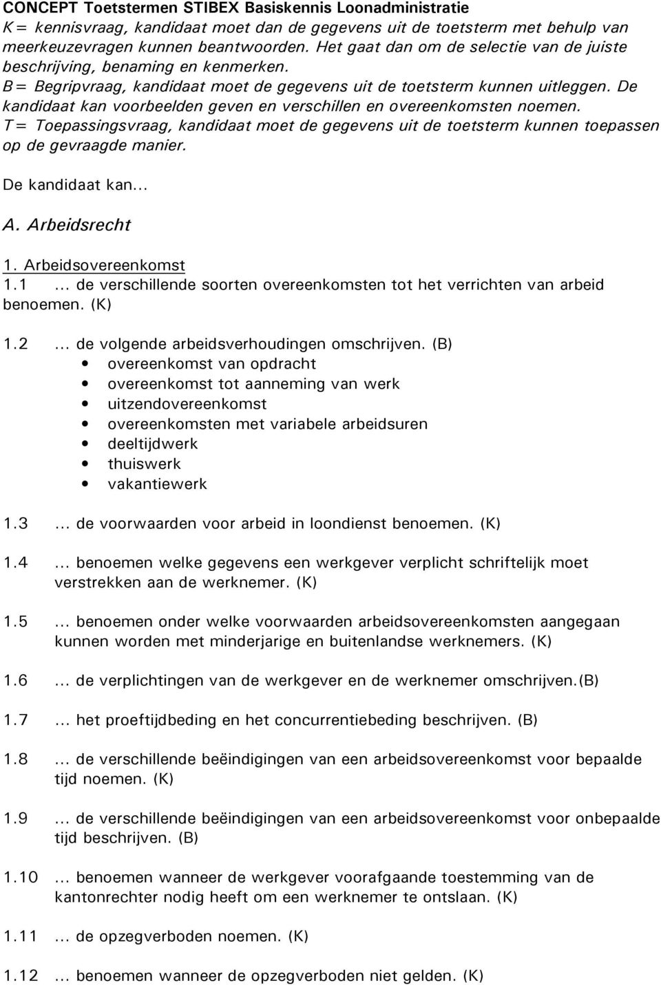 De kandidaat kan voorbeelden geven en verschillen en overeenkomsten noemen. T= Toepassingsvraag, kandidaat moet de gegevens uit de toetsterm kunnen toepassen op de gevraagde manier.