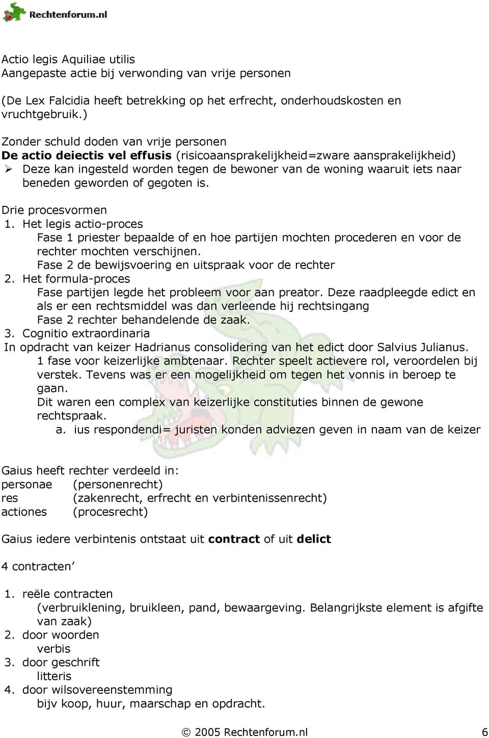 beneden geworden of gegoten is. Drie procesvormen 1. Het legis actio-proces Fase 1 priester bepaalde of en hoe partijen mochten procederen en voor de rechter mochten verschijnen.