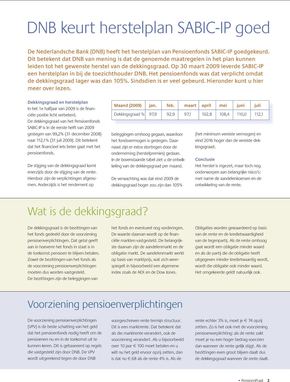 Op 30 maart 2009 leverde SABIC-IP een herstelplan in bij de toezichthouder DNB. Het pensioenfonds was dat verplicht omdat de dekkingsgraad lager was dan 105%. Sindsdien is er veel gebeurd.