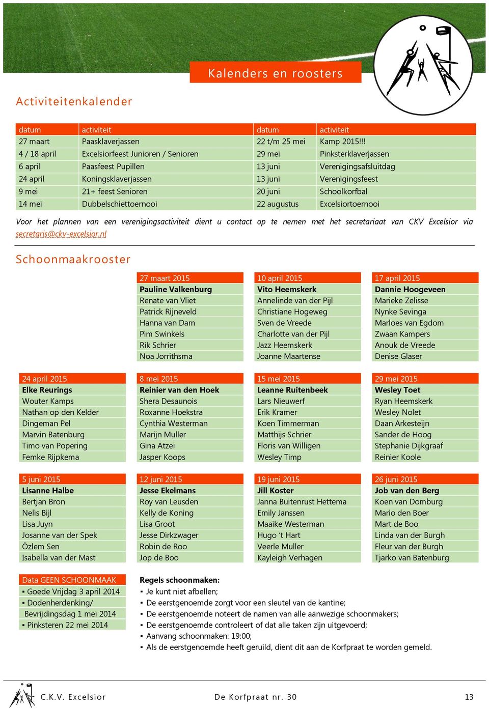 feest Senioren 20 juni Schoolkorfbal 14 mei Dubbelschiettoernooi 22 augustus Excelsiortoernooi Voor het plannen van een verenigingsactiviteit dient u contact op te nemen met het secretariaat van CKV