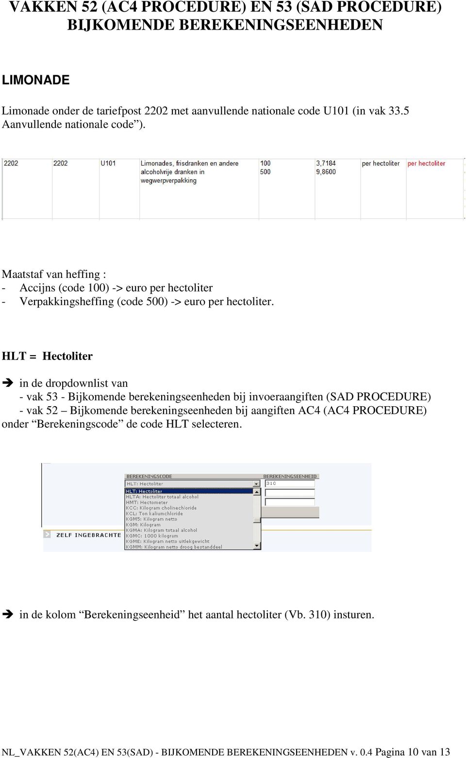 - Accijns (code 100) -> euro per hectoliter - Verpakkingsheffing (code 500) -> euro per hectoliter.