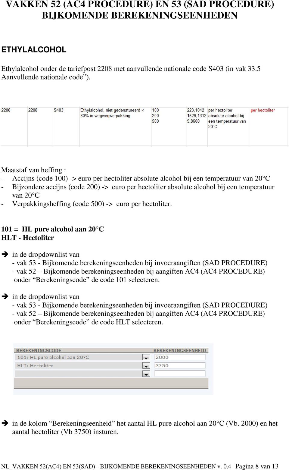 temperatuur van 20 C - Verpakkingsheffing (code 500) -> euro per hectoliter. 101 = HL pure alcohol aan 20 C HLT - Hectoliter onder Berekeningscode de code 101 selecteren.