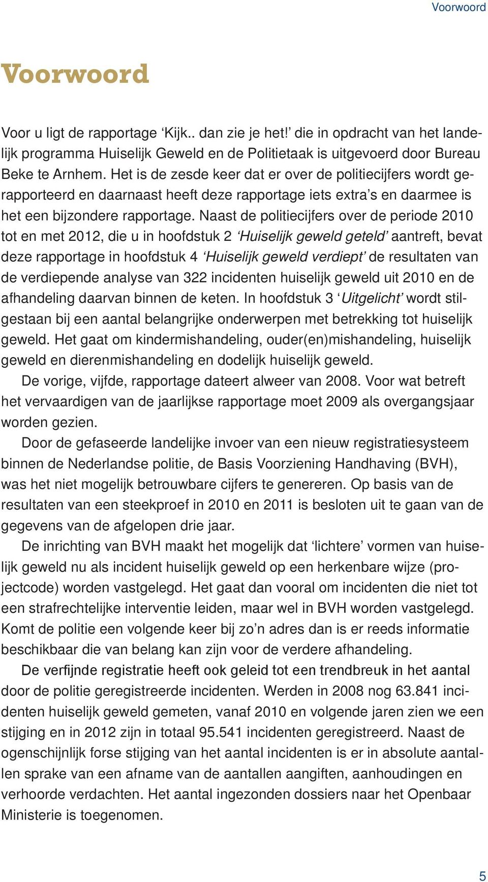 Naast de politiecijfers over de periode 2010 tot en met 2012, die u in hoofdstuk 2 Huiselijk geweld geteld aantreft, bevat deze rapportage in hoofdstuk 4 Huiselijk geweld verdiept de resultaten van