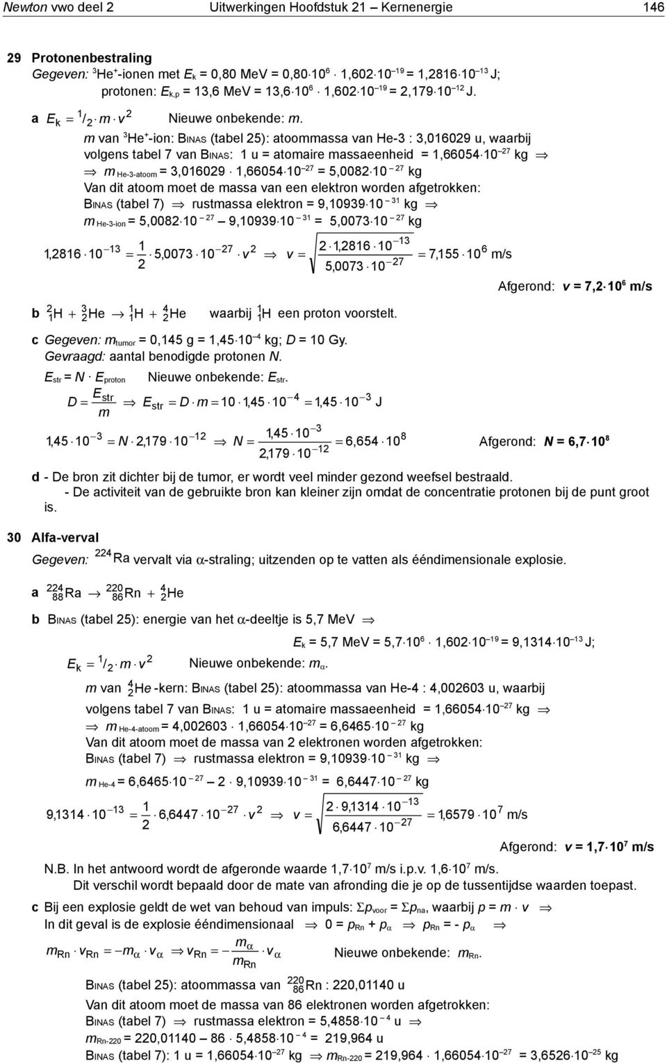 m van 3 He + -ion: BINAS (tabel 5): atoommassa van He-3 : 3,009 u, waarbij volgens tabel 7 van BINAS: u = atomaire massaeenheid =,05 7 kg m He-3-atoom = 3,009,05 7 = 5,008 7 kg Van dit atoom moet de