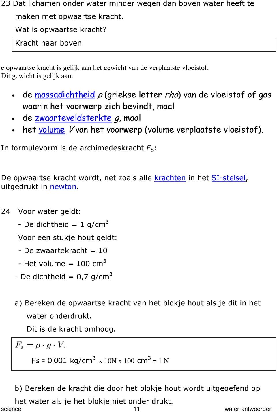 Dit gewicht is gelijk aan: de massadichtheid ρ (griekse letter rho) van de vloeistof of gas waarin het voorwerp zich bevindt, maal de zwaarteveldsterkte g, maal het volume V van het voorwerp (volume