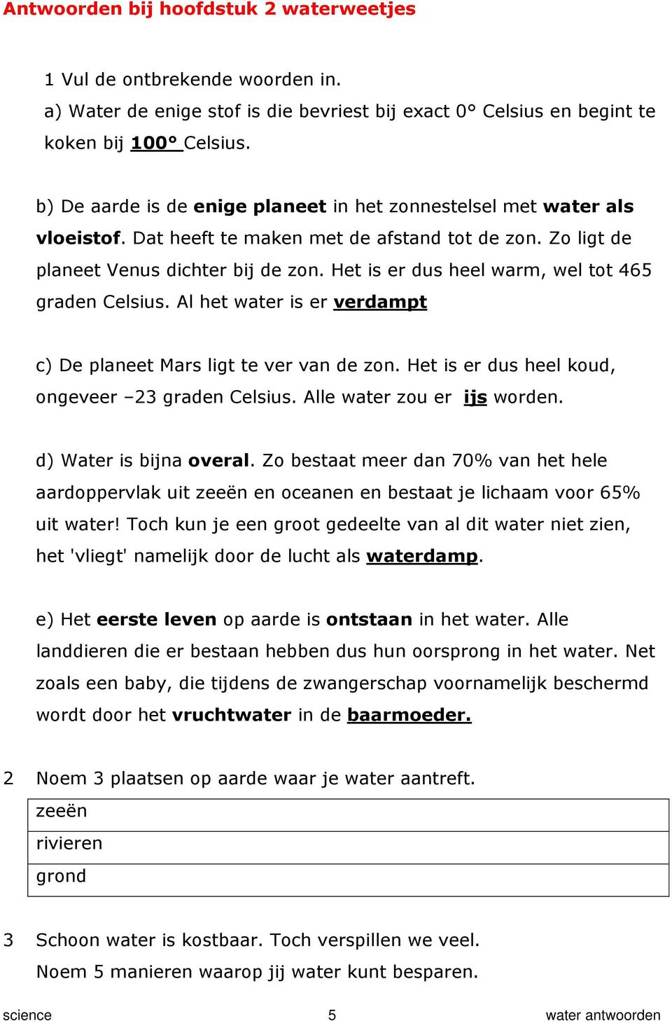 Het is er dus heel warm, wel tot 465 graden Celsius. Al het water is er verdampt c) De planeet Mars ligt te ver van de zon. Het is er dus heel koud, ongeveer 23 graden Celsius.