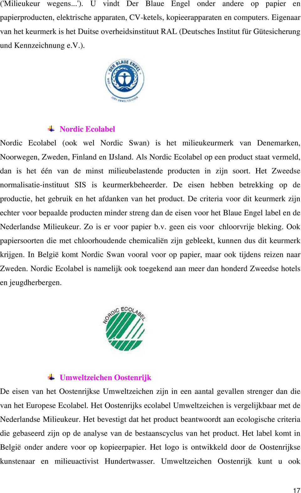 Nordic Ecolabel Nordic Ecolabel (ook wel Nordic Swan) is het milieukeurmerk van Denemarken, Noorwegen, Zweden, Finland en IJsland.