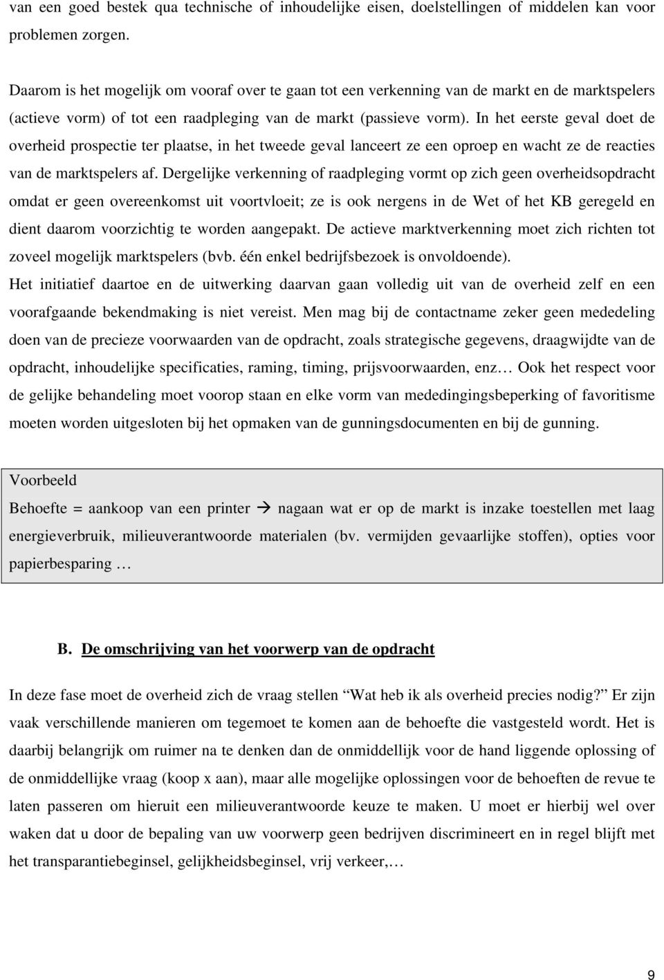 In het eerste geval doet de overheid prospectie ter plaatse, in het tweede geval lanceert ze een oproep en wacht ze de reacties van de marktspelers af.