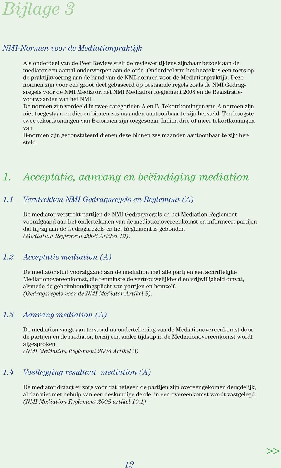 Deze normen zijn voor een groot deel gebaseerd op bestaande regels zoals de NMI Gedragsregels voor de NMI Mediator, het NMI Mediation Reglement 2008 en de Registratievoorwaarden van het NMI.