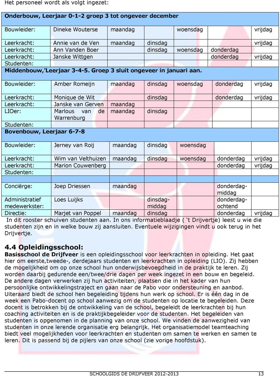 Bouwleider: Amber Romeijn maandag dinsdag woensdag donderdag vrijdag Leerkracht: Monique de Wit dinsdag donderdag vrijdag Leerkracht: Janske van Gerven maandag LIOer: Marlous van de maandag dinsdag
