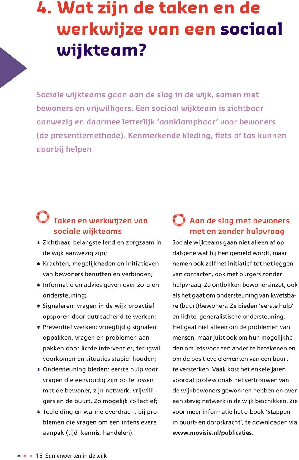 Taken en werkwijzen van sociale wijkteams * Zichtbaar, belangstellend en zorgzaam in de wijk aanwezig zijn; * Krachten, mogelijkheden en initiatieven van bewoners benutten en verbinden; * Informatie