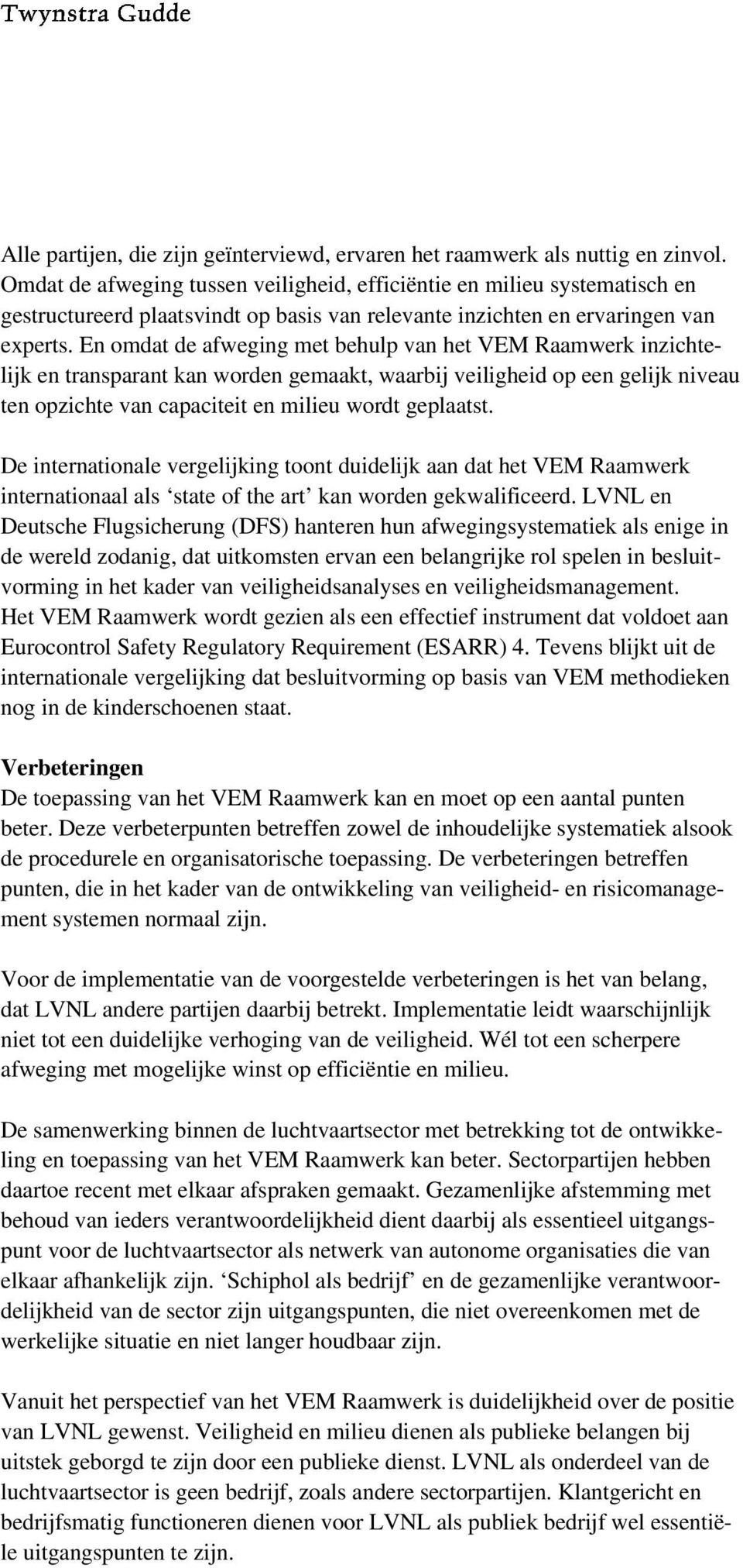 En omdat de afweging met behulp van het VEM Raamwerk inzichtelijk en transparant kan worden gemaakt, waarbij veiligheid op een gelijk niveau ten opzichte van capaciteit en milieu wordt geplaatst.