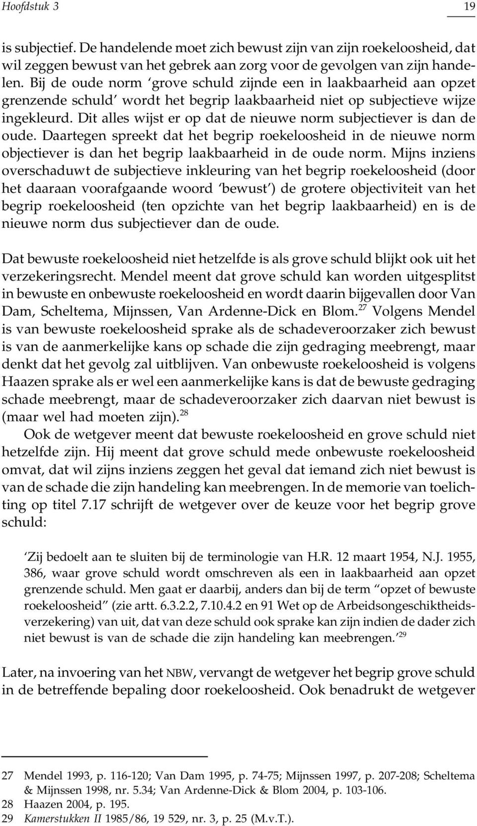 Dit alles wijst er op dat de nieuwe norm subjectiever is dan de oude. Daartegen spreekt dat het begrip roekeloosheid in de nieuwe norm objectiever is dan het begrip laakbaarheid in de oude norm.