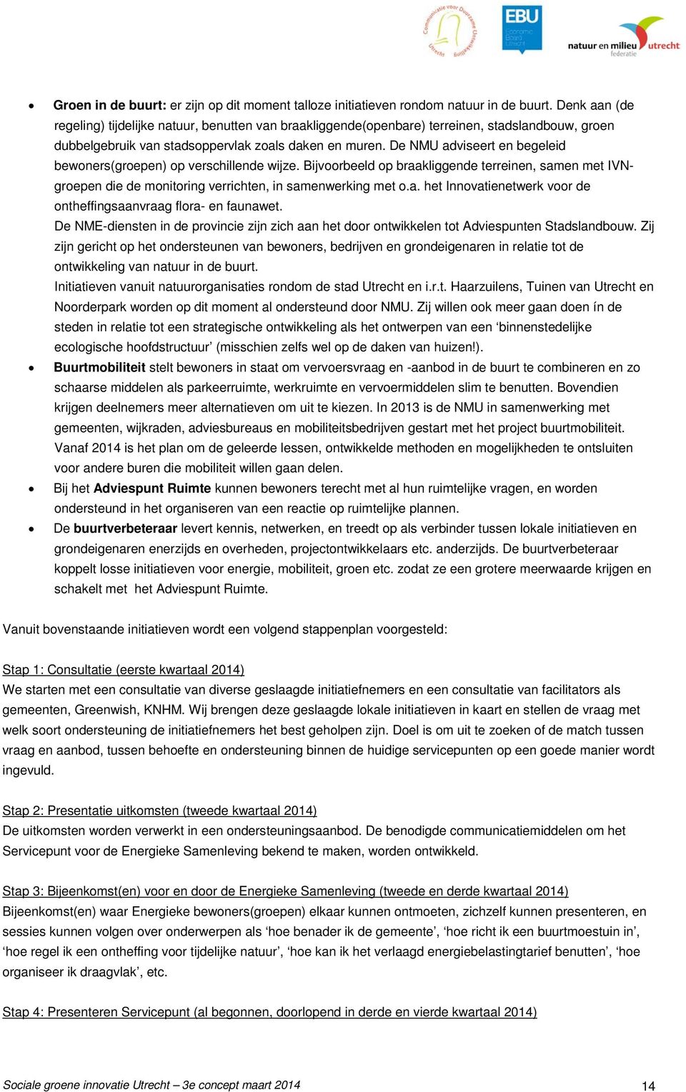 De adviseert en begeleid bewoners(groepen) op verschillende wijze. Bijvoorbeeld op braakliggende terreinen, samen met IVNgroepen die de monitoring verrichten, in samenwerking met o.a. het Innovatienetwerk voor de ontheffingsaanvraag flora- en faunawet.