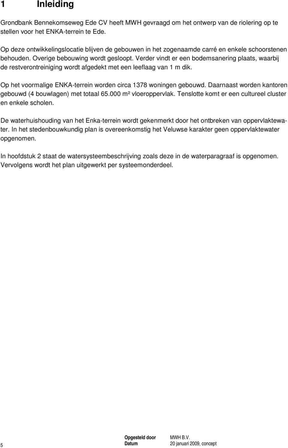 Verder vindt er een bodemsanering plaats, waarbij de restverontreiniging wordt afgedekt met een leeflaag van 1 m dik. Op het voormalige ENKA-terrein worden circa 1378 woningen gebouwd.