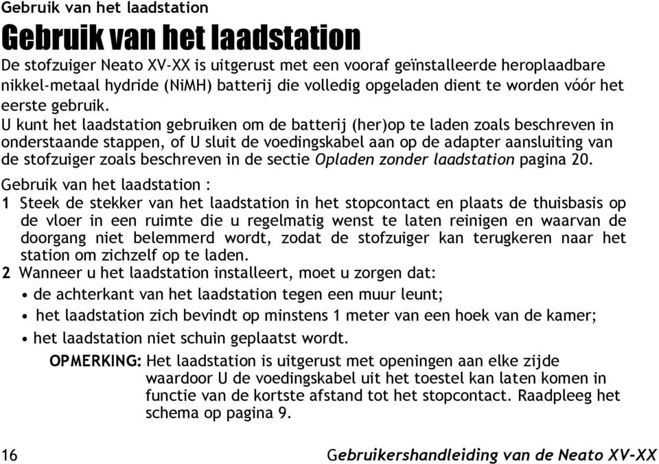 U kunt het laadstation gebruiken om de batterij (her)op te laden zoals beschreven in onderstaande stappen, of U sluit de voedingskabel aan op de adapter aansluiting van de stofzuiger zoals beschreven