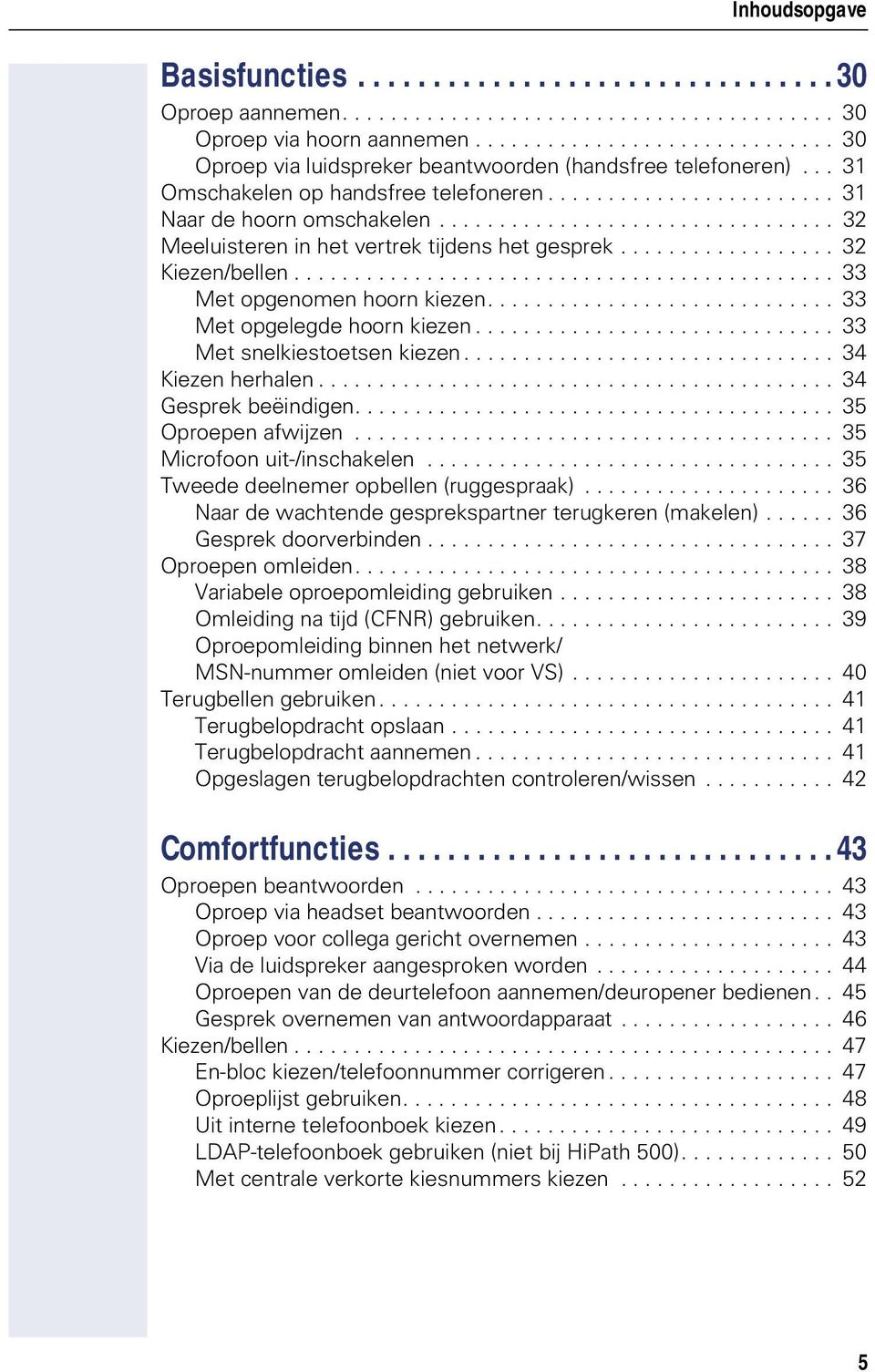 ................................ 32 Meeluisteren in het vertrek tijdens het gesprek.................. 32 Kiezen/bellen............................................. 33 Met opgenomen hoorn kiezen.