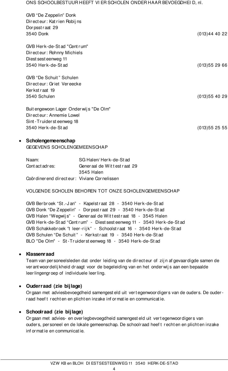 Schuit Schulen Directeur: Griet Vereecke Kerkstraat 19 3540 Schulen (013)55 40 29 Buitengewoon Lager Onderwijs "De Olm" Directeur: Annemie Lowel Sint-Truidersteenweg 18 3540 Herk-de-Stad (013)55 25