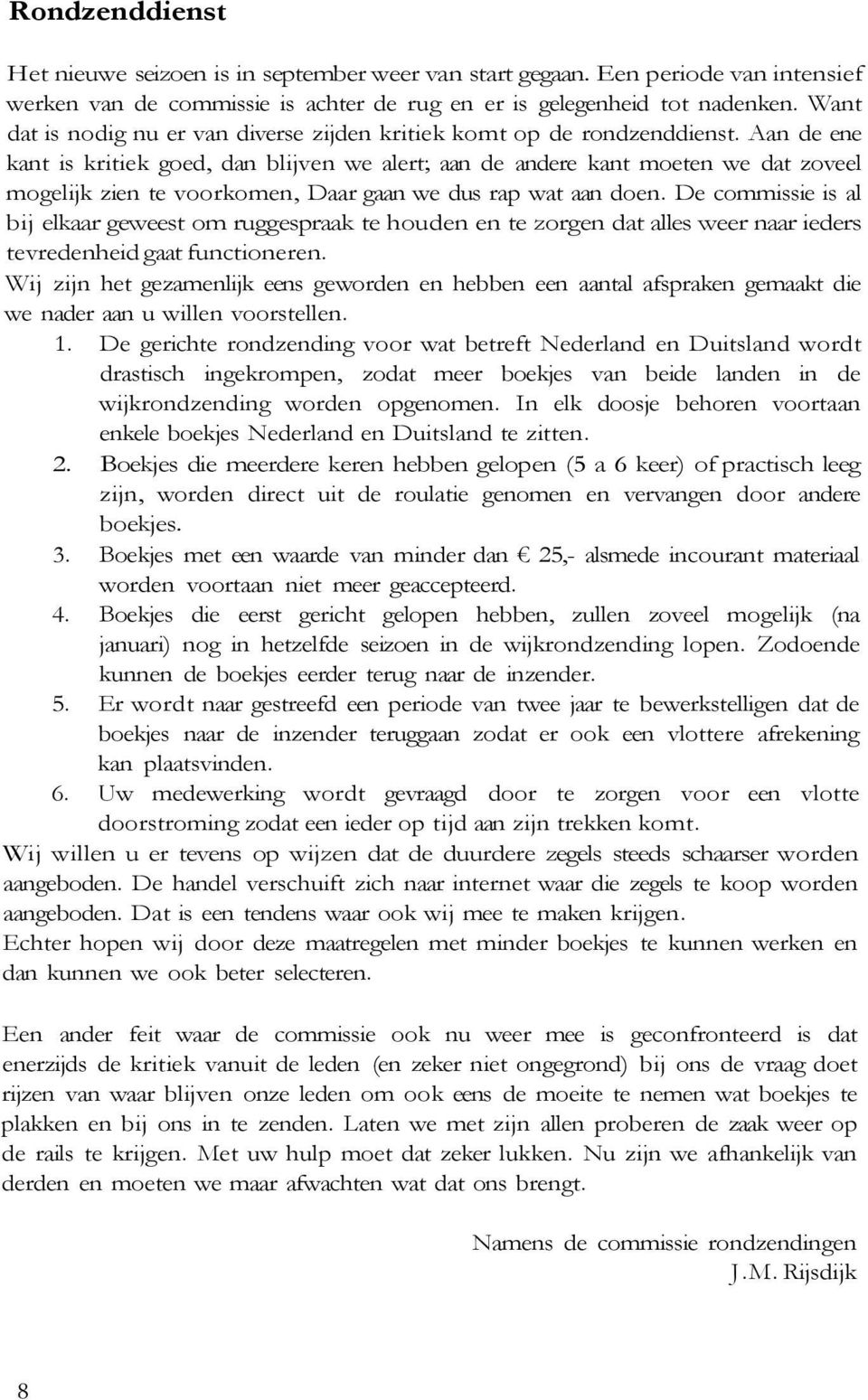 Aan de ene kant is kritiek goed, dan blijven we alert; aan de andere kant moeten we dat zoveel mogelijk zien te voorkomen, Daar gaan we dus rap wat aan doen.