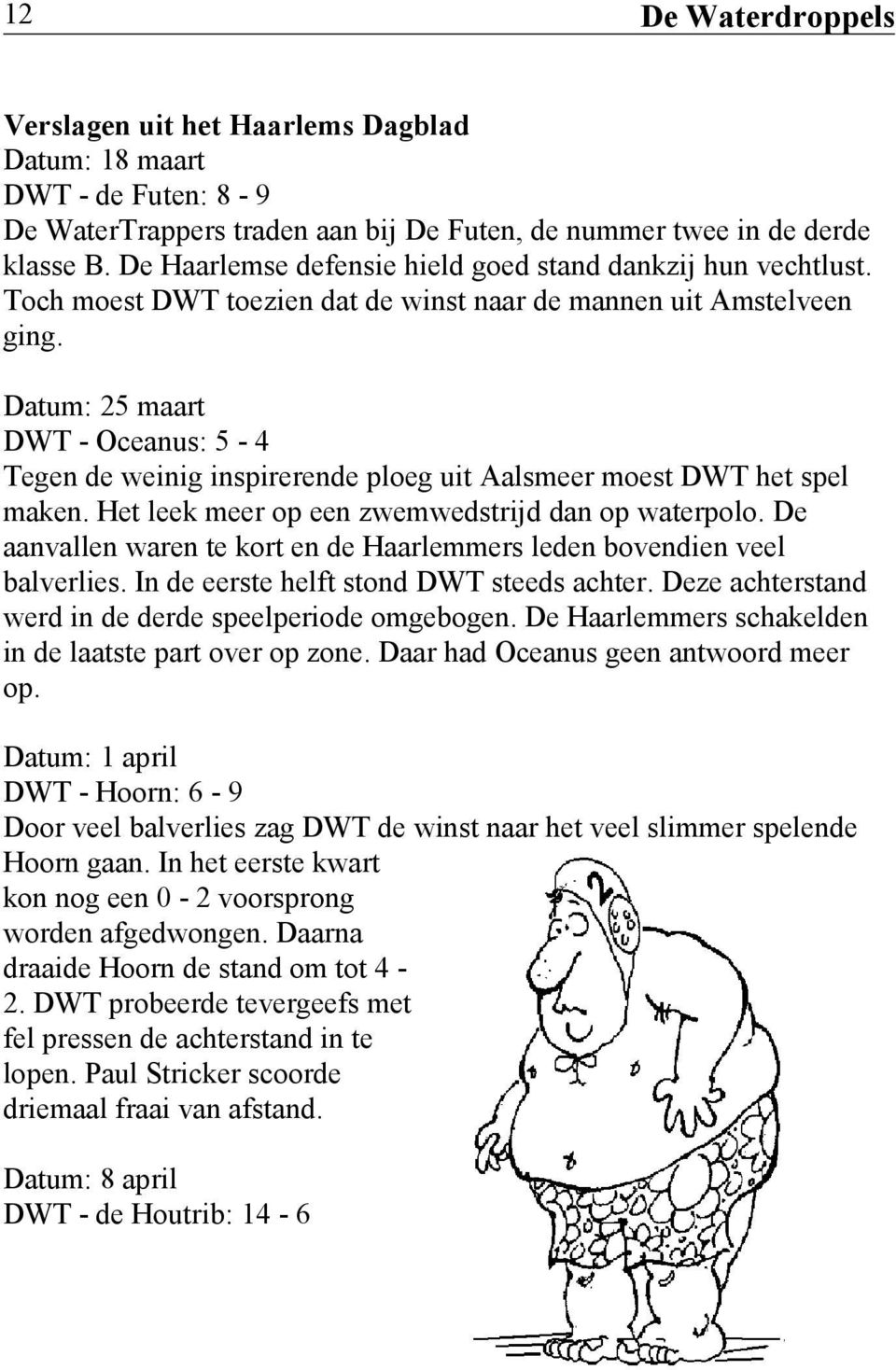 Datum: 25 maart DWT - Oceanus: 5-4 Tegen de weinig inspirerende ploeg uit Aalsmeer moest DWT het spel maken. Het leek meer op een zwemwedstrijd dan op waterpolo.