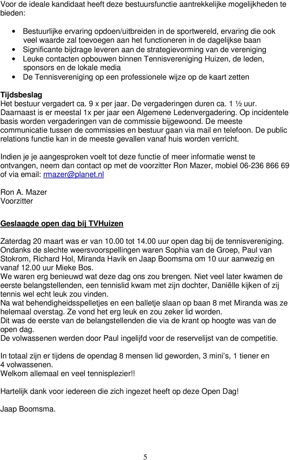 media De Tennisvereniging op een professionele wijze op de kaart zetten Tijdsbeslag Het bestuur vergadert ca. 9 x per jaar. De vergaderingen duren ca. 1 ½ uur.