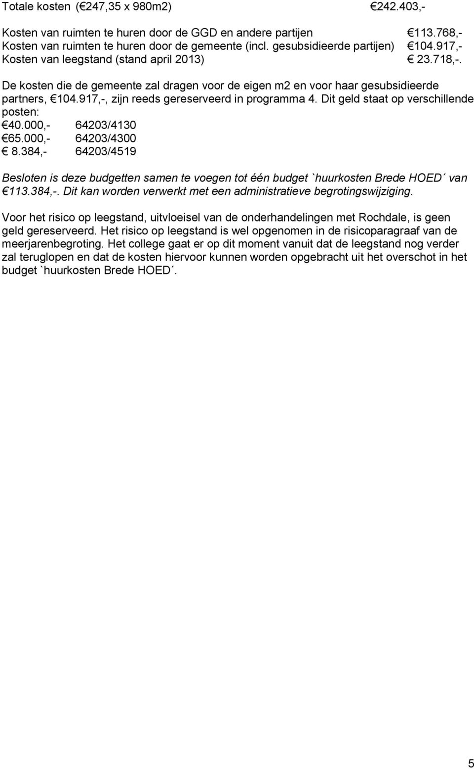 Dit geld staat op verschillende posten: 40.000,- 64203/4130 65.000,- 64203/4300 8.384,- 64203/4519 Besloten is deze budgetten samen te voegen tot één budget `huurkosten Brede HOED van 113.384,-. Dit kan worden verwerkt met een administratieve begrotingswijziging.