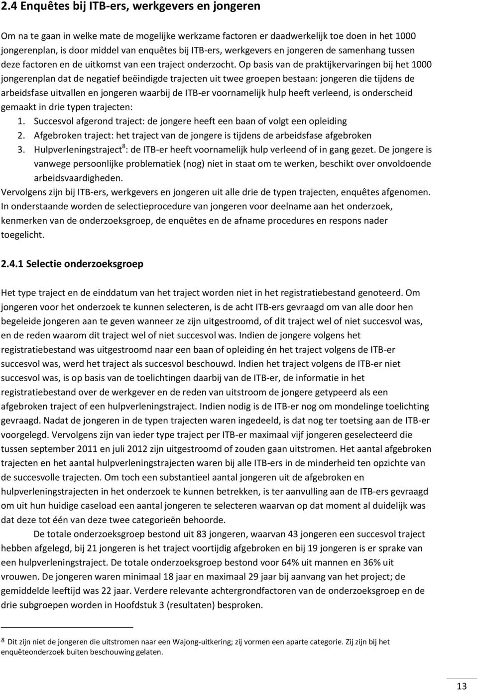 Op basis van de praktijkervaringen bij het 1000 jongerenplan dat de negatief beëindigde trajecten uit twee groepen bestaan: jongeren die tijdens de arbeidsfase uitvallen en jongeren waarbij de ITB-er