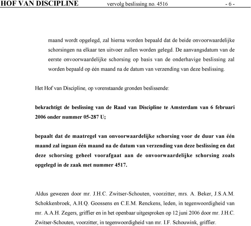 Het Hof van Discipline, op vorenstaande gronden beslissende: bekrachtigt de beslissing van de Raad van Discipline te Amsterdam van 6 februari 2006 onder nummer 05-287 U; bepaalt dat de maatregel van