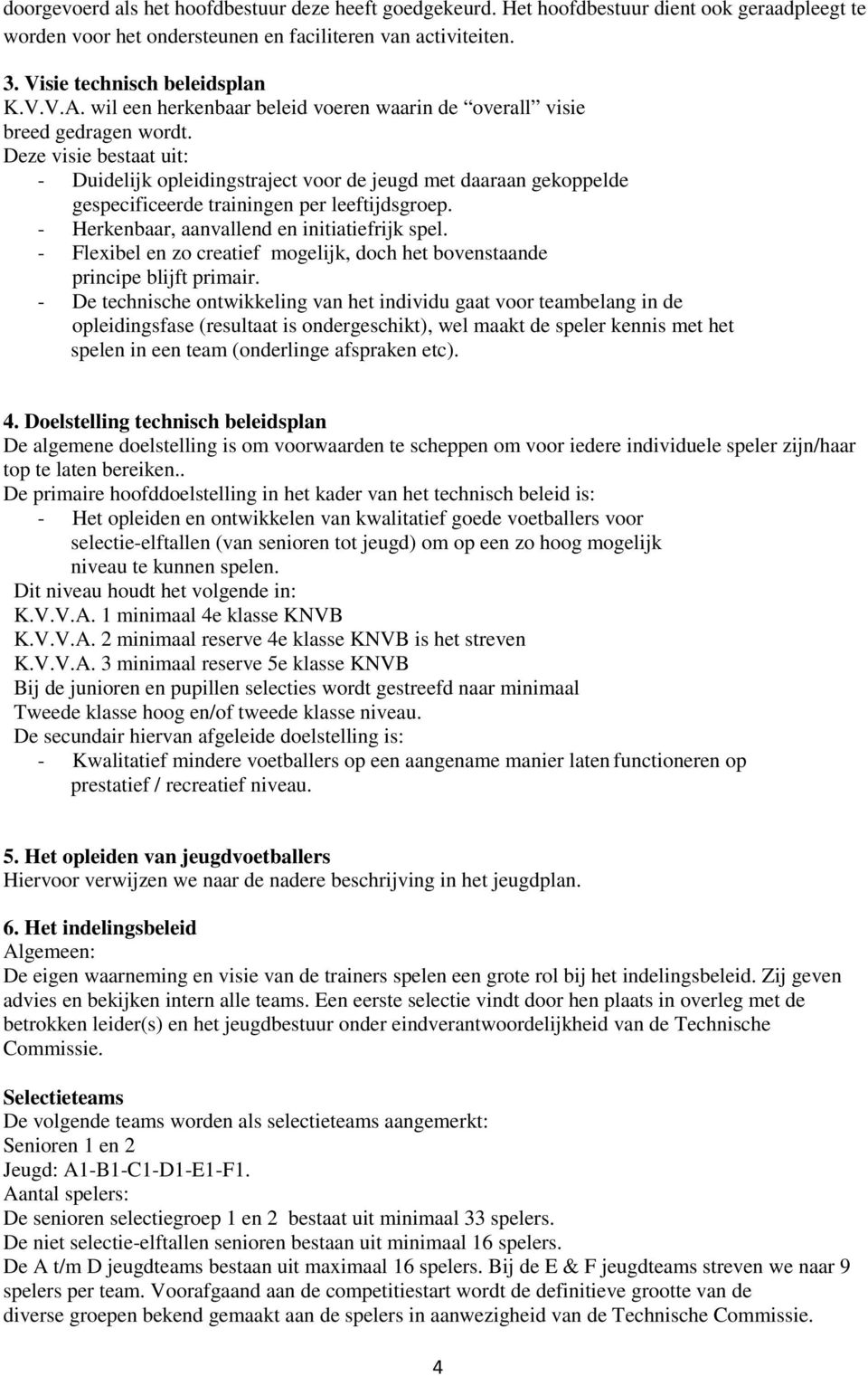 Deze visie bestaat uit: - Duidelijk opleidingstraject voor de jeugd met daaraan gekoppelde gespecificeerde trainingen per leeftijdsgroep. - Herkenbaar, aanvallend en initiatiefrijk spel.