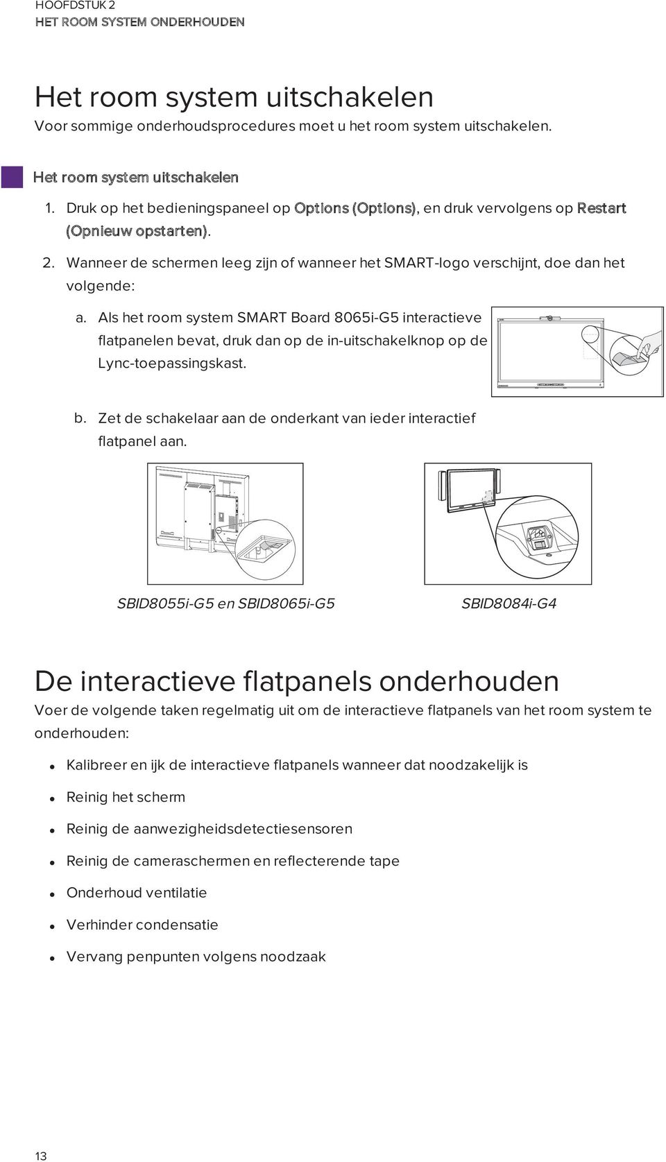 Als het room system SMART Board 8065i-G5 interactieve flatpanelen bevat, druk dan op de in-uitschakelknop op de Lync-toepassingskast. b. Zet de schakelaar aan de onderkant van ieder interactief flatpanel aan.