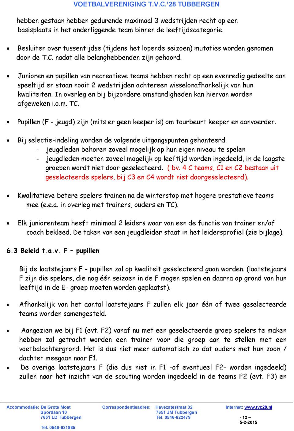 Junioren en pupillen van recreatieve teams hebben recht op een evenredig gedeelte aan speeltijd en staan nooit 2 wedstrijden achtereen wisselonafhankelijk van hun kwaliteiten.