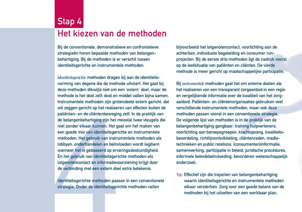 Het gaat bij deze methoden dikwijls niet om een extern doel, maar de methode is het doel zelf: doel en middel vallen bijna samen.