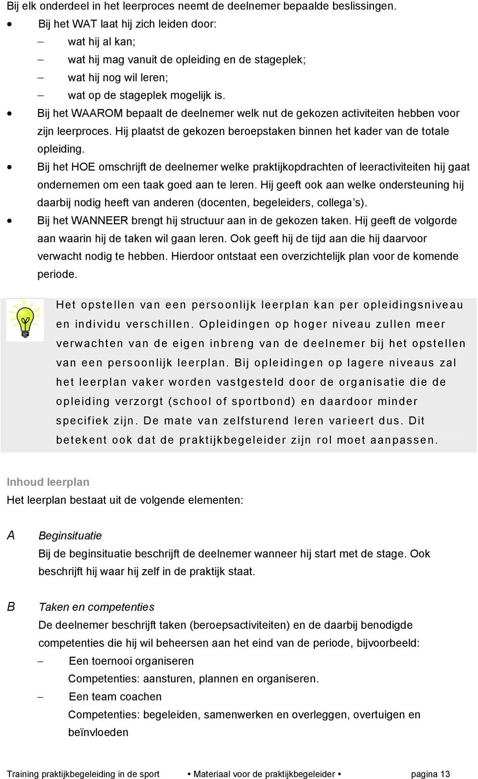 Bij het WAAROM bepaalt de deelnemer welk nut de gekozen activiteiten hebben voor zijn leerproces. Hij plaatst de gekozen beroepstaken binnen het kader van de totale opleiding.