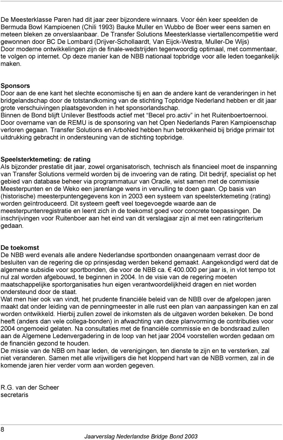 De Transfer Solutions Meesterklasse viertallencompetitie werd gewonnen door BC De Lombard (Drijver-Schollaardt, Van Eijck-Westra, Muller-De Wijs) Door moderne ontwikkelingen zijn de