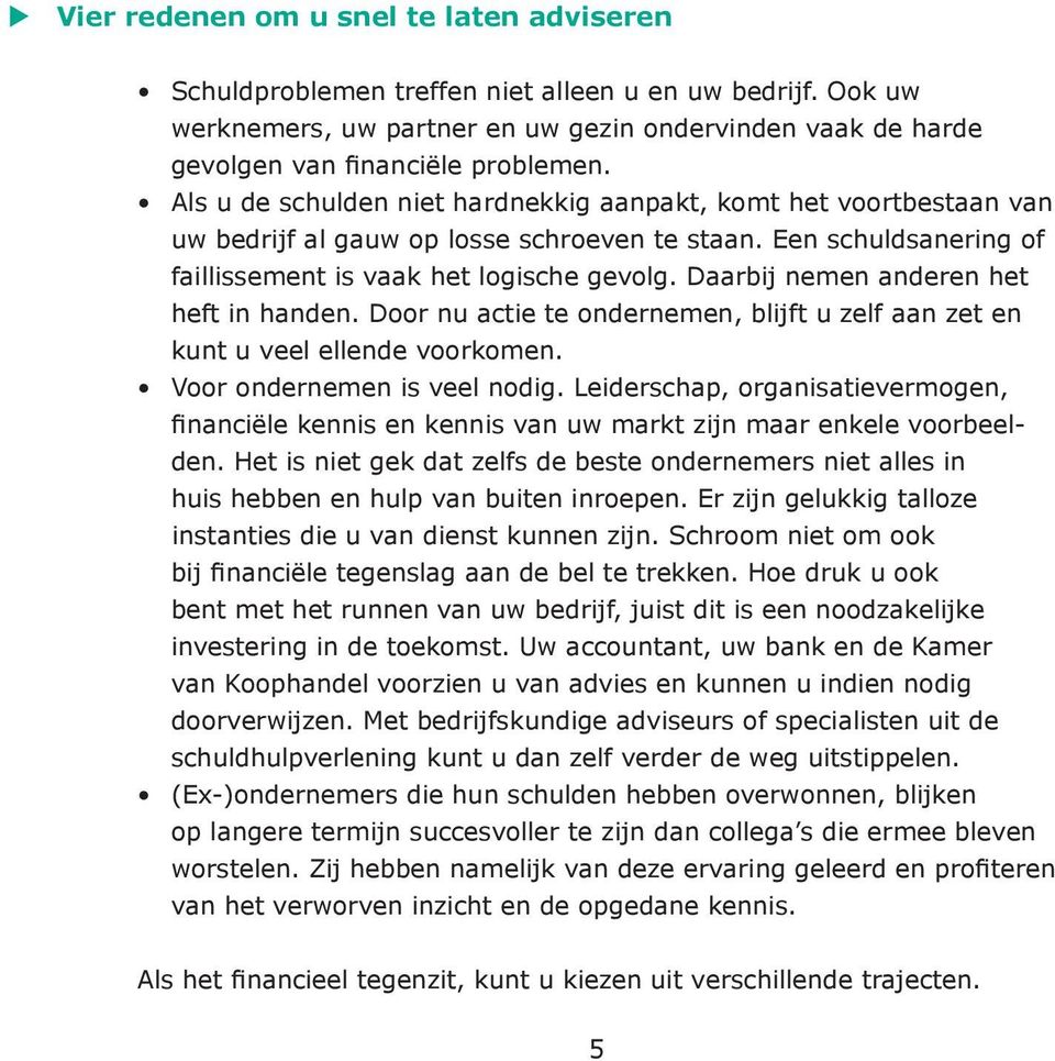 Daarbij nemen anderen het heft in handen. Door nu actie te ondernemen, blijft u zelf aan zet en kunt u veel ellende voorkomen. Voor ondernemen is veel nodig.