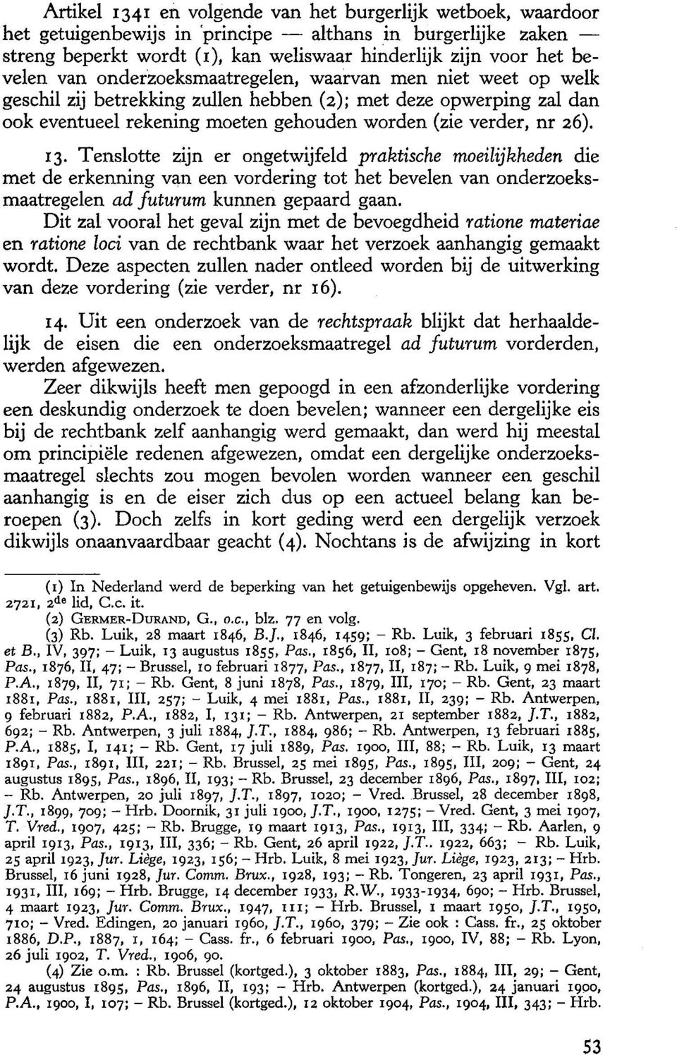 Tenslotte zijn er ongetwijfeld praktische moeilijkheden die met de erkenning van een vordering tot het bevelen van onderzoeksmaatregelen ad futurum kunnen gepaard gaan.