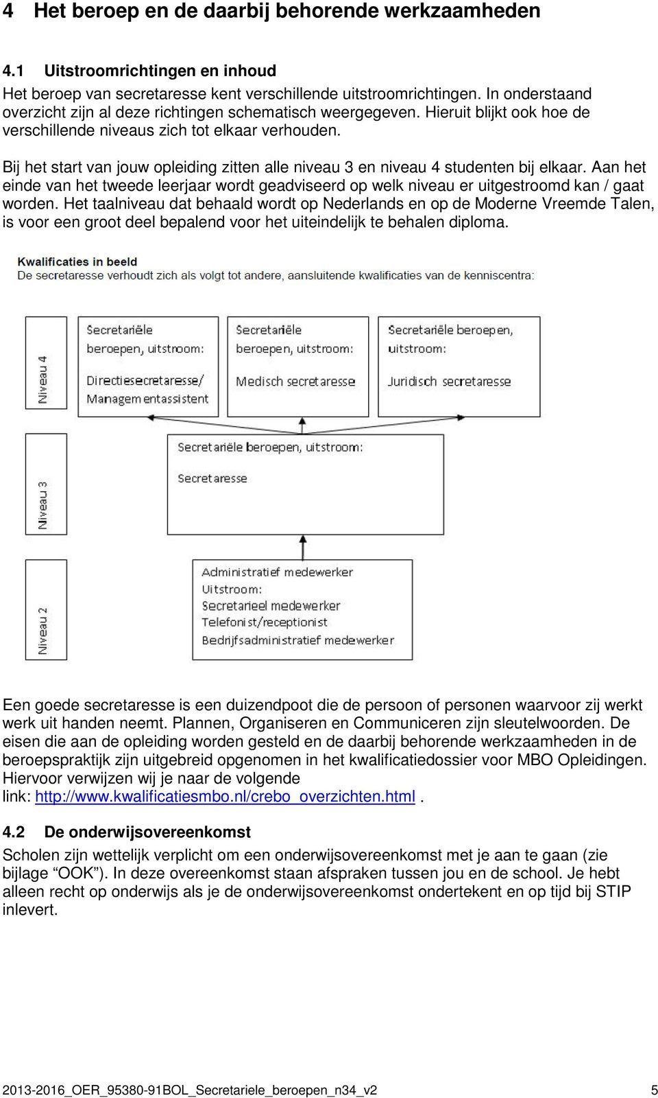 Bij het start van jouw opleiding zitten alle niveau 3 en niveau 4 studenten bij elkaar. Aan het einde van het tweede leerjaar wordt geadviseerd op welk niveau er uitgestroomd kan / gaat worden.