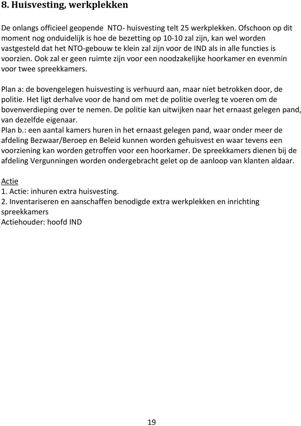 Ook zal er geen ruimte zijn voor een noodzakelijke hoorkamer en evenmin voor twee spreekkamers. Plan a: de bovengelegen huisvesting is verhuurd aan, maar niet betrokken door, de politie.