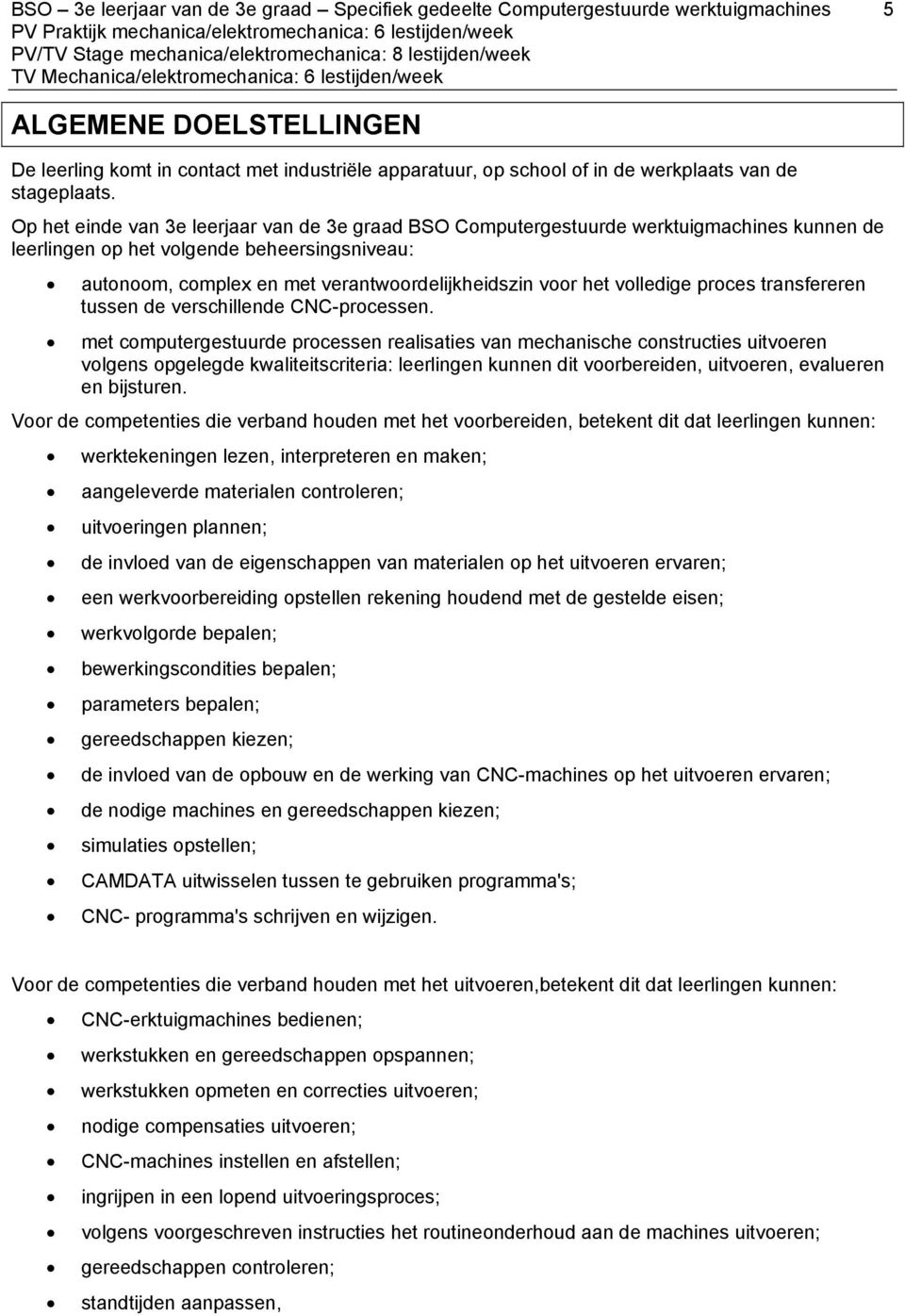 Op het einde van 3e leerjaar van de 3e graad BSO Computergestuurde werktuigmachines kunnen de leerlingen op het volgende beheersingsniveau: autonoom, complex en met verantwoordelijkheidszin voor het