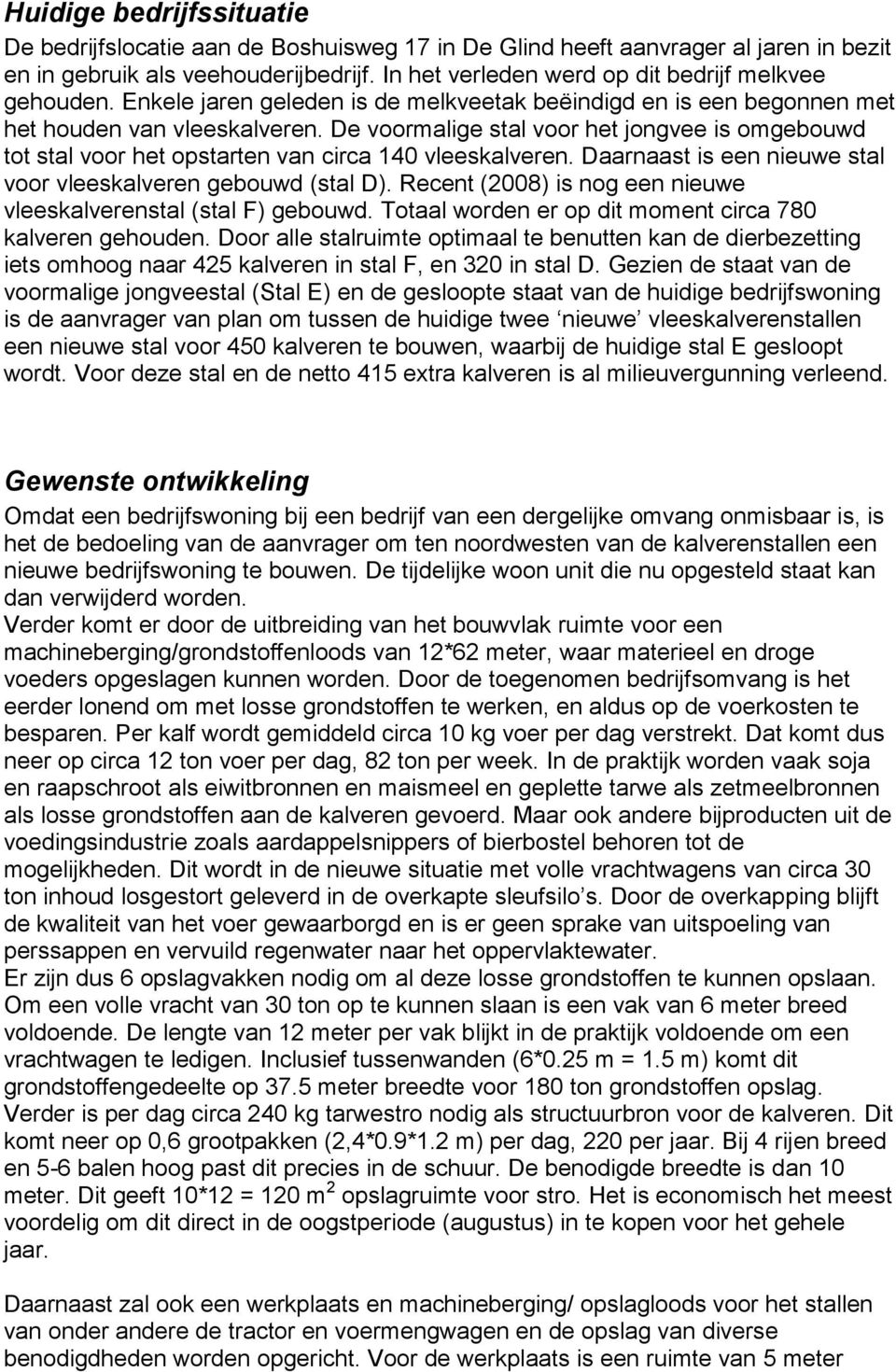 De voormalige stal voor het jongvee is omgebouwd tot stal voor het opstarten van circa 140 vleeskalveren. Daarnaast is een nieuwe stal voor vleeskalveren gebouwd (stal D).