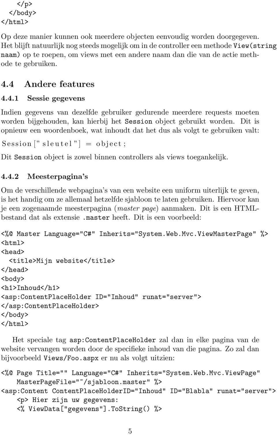 4.1 Sessie gegevens Indien gegevens van dezelfde gebruiker gedurende meerdere requests moeten worden bijgehouden, kan hierbij het Session object gebruikt worden.