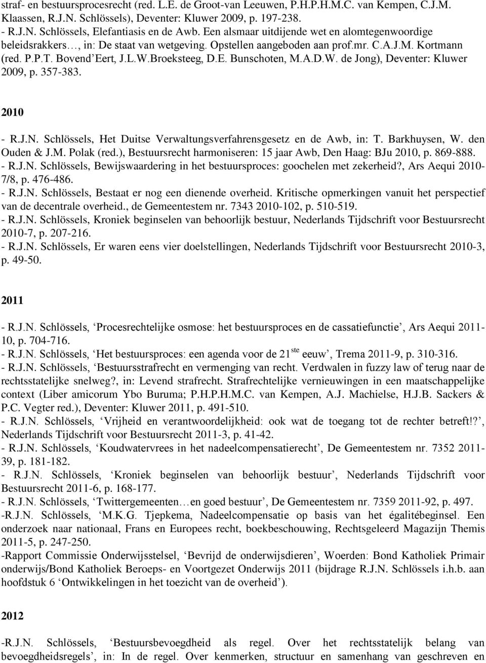 A.D.W. de Jong), Deventer: Kluwer 2009, p. 357-383. 2010 - R.J.N. Schlössels, Het Duitse Verwaltungsverfahrensgesetz en de Awb, in: T. Barkhuysen, W. den Ouden & J.M. Polak (red.