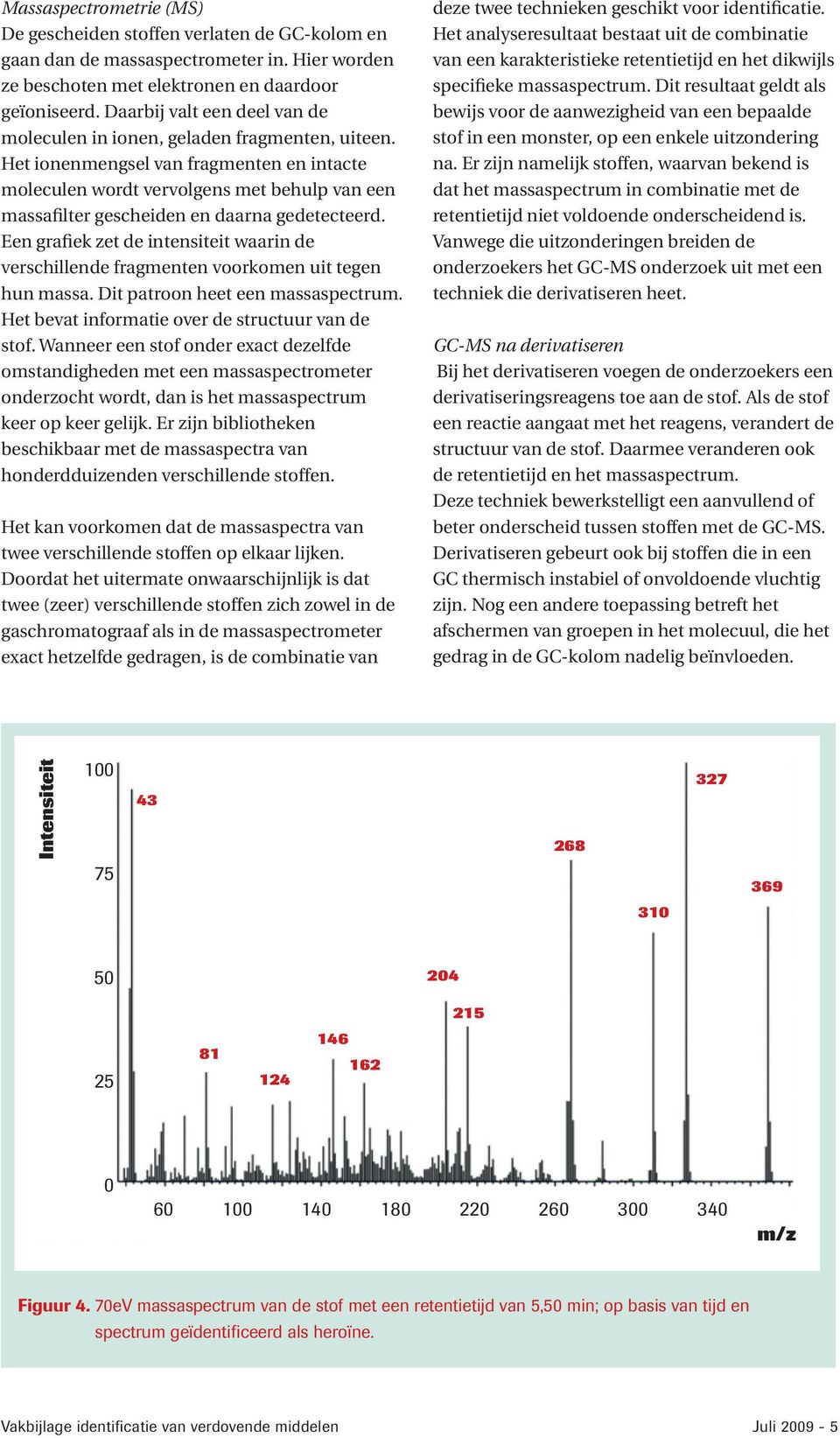 Het ionenmengsel van fragmenten en intacte moleculen wordt vervolgens met behulp van een massafilter gescheiden en daarna gedetecteerd.