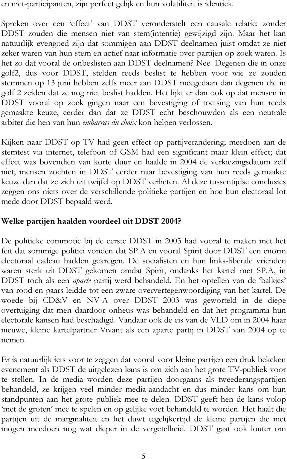 Maar het kan natuurlijk evengoed zijn dat sommigen aan DDST deelnamen juist omdat ze niet zeker waren van hun stem en actief naar informatie over partijen op zoek waren.