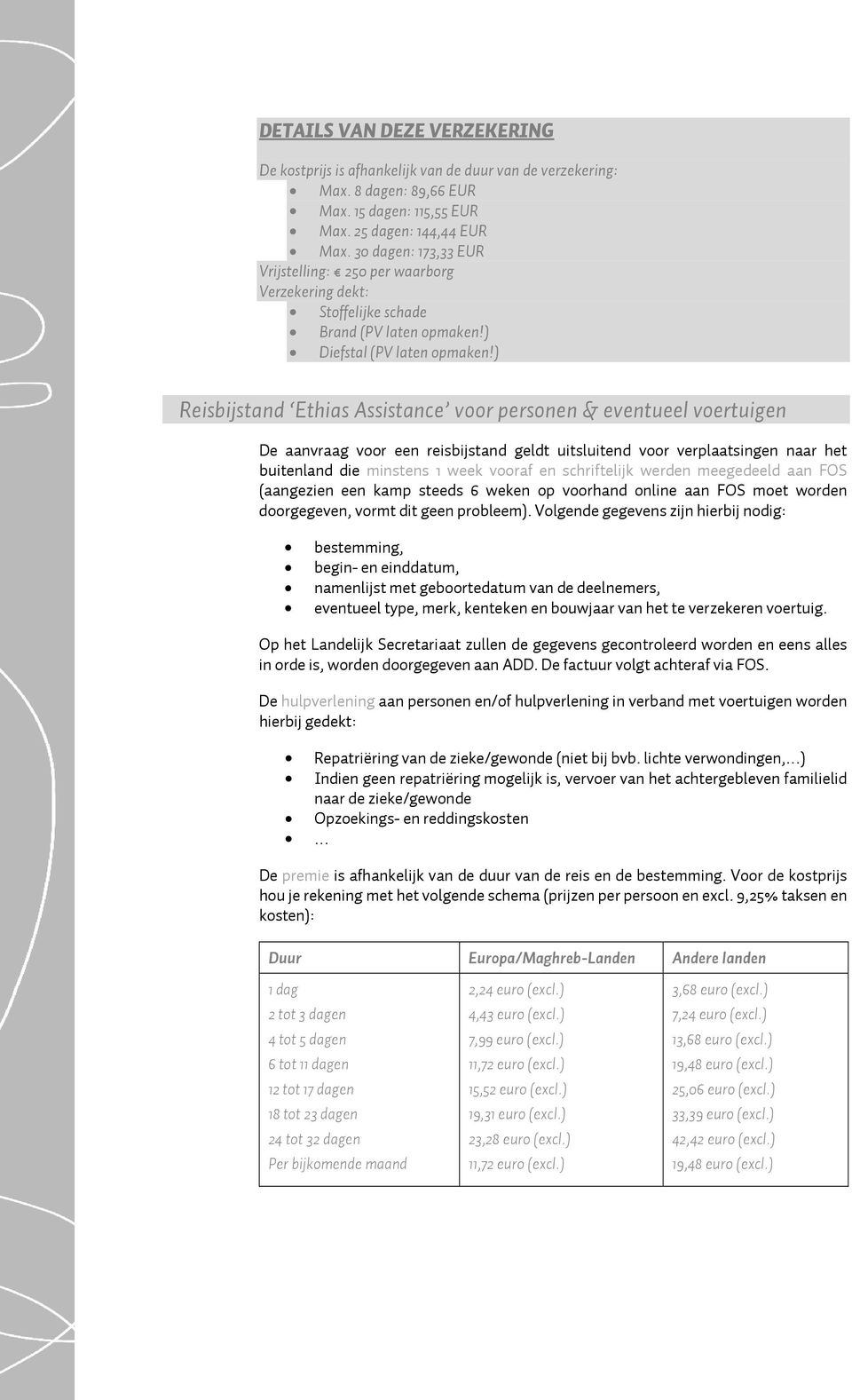 ) Reisbijstand Ethias Assistance voor personen & eventueel voertuigen De aanvraag voor een reisbijstand geldt uitsluitend voor verplaatsingen naar het buitenland die minstens 1 week vooraf en