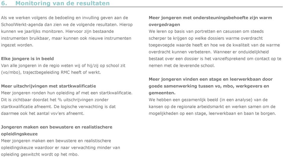 Elke jongere is in beeld Van alle jongeren in de regio weten wij of hij/zij op school zit (vo/mbo), trajectbegeleiding RMC heeft of werkt.